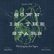 Title: Sown in the Stars: Planting by the Signs, Author: Sarah L. Hall