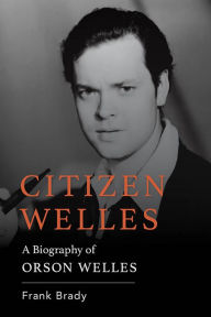 Title: Citizen Welles: A Biography of Orson Welles, Author: Frank Brady