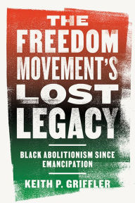 Title: The Freedom Movement's Lost Legacy: Black Abolitionism since Emancipation, Author: Keith P. Griffler