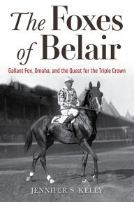 Title: The Foxes of Belair: Gallant Fox, Omaha, and the Quest for the Triple Crown, Author: Jennifer S. Kelly