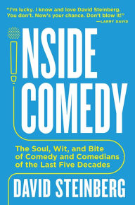 Title: Inside Comedy: The Soul, Wit, and Bite of Comedy and Comedians of the Last Five Decades, Author: David Steinberg