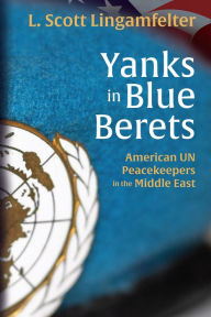 Title: Yanks in Blue Berets: American UN Peacekeepers in the Middle East, Author: L. Scott Lingamfelter
