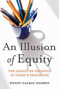 Title: An Illusion of Equity: The Legacy of Eugenics in Today's Education, Author: Wendy Zagray Warren