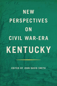 Title: New Perspectives on Civil War-Era Kentucky, Author: John David Smith