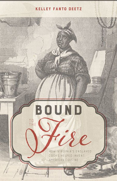 Bound to the Fire: How Virginia's Enslaved Cooks Helped Invent American Cuisine