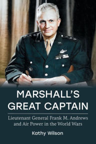 Free audiobooks downloads Marshall's Great Captain: Lieutenant General Frank M. Andrews and Air Power in the World Wars by Kathy Wilson