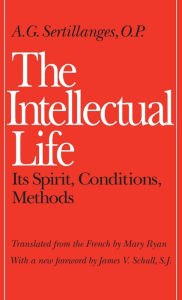 Title: The Intellectual Life: Its Spirit, Conditions, Methods / Edition 1, Author: A.G. G. Sertillanges