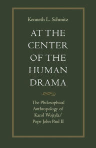 Title: At the Center of the Human Drama: The Philosophy of Karol Wojtyla/Pope John Paul II, Author: Kenneth L. Schmitz