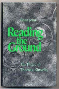 Title: Reading the Ground: The Poetry of Thomas Kinsella, Author: Brian John