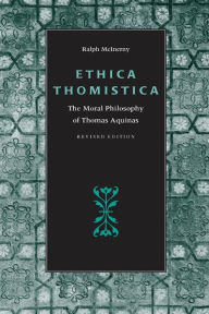 Title: Ethica Thomistica: The Moral Philosophy of Thomas Aquinas / Edition 1, Author: Ralph McInerny