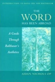 Title: Word Has Been Abroad: A Guide through Balthasar's Aesthetics, Author: Nichols a.