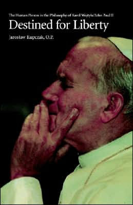 Destined for Liberty: The Human Person in the Philosophy of Karol Wojtyla/John Paul II