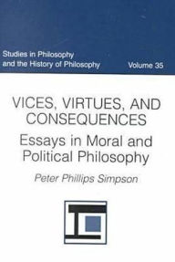 Title: Vices, Virtue and Consequences: Essays in Moral and Political Philosophy, Author: Peter Phillips Simpson