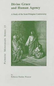 Title: Divine Grace and Human Agency: A Study of the Semi-Pelagian Controversy, Author: Rebecca Harden Harden Weaver