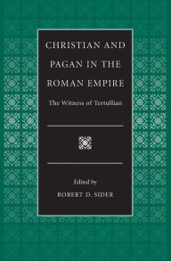 Title: Christian and Pagan in the Roman Empire: The Witness of Tertullian / Edition 1, Author: Robert D. Sider