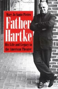 Title: Father Hartke: His Life and Legacy to the American Theater, Author: Mary Jo Santo Pietro