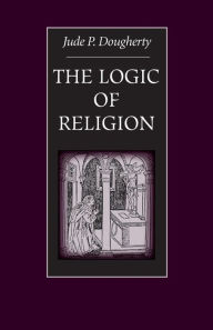 Title: The Logic of Religion, Author: Jude P. Dougherty