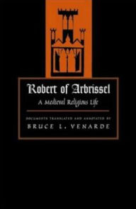 Title: Robert of Arbrissel: A Medieval Religious Life / Edition 1, Author: Bruce L. Venarde