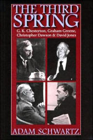 Title: Third Spring: G.K. Chesterton, Graham Greene, Christopher Dawson, and David Jones, Author: Adam Schwartz