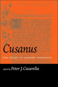 Title: Cusanus: The Legacy of Learned Ignorance, Author: Peter J. Casarella