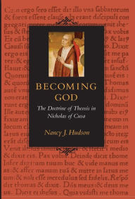 Title: Becoming God: The Doctrine of Theosis in Nicholas of Cusa, Author: Nancy J. Hudson