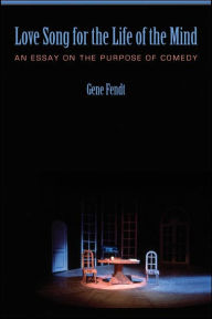 Title: Love Song for the Life of the Mind: An Essay on the Purpose of Comedy, Author: Gene Fendt