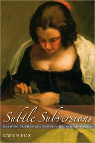 Title: Subtle Subversions: Reading Golden Age Sonnets by Iberian Women, Author: Gwyn Fox