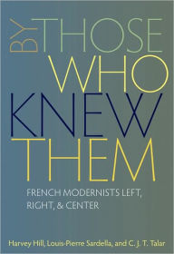 Title: By Those Who Knew Them: French Modernists Left, Right, and Center, Author: Harvey Hill