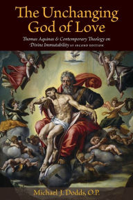 Title: Unchanging God of Love: Thomas Aquinas and Contemporary Theology on Divine Immutability / Edition 2, Author: Michael J. Dodds