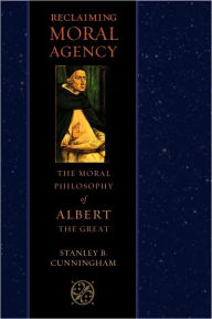 Title: Reclaiming Moral Agency: The Moral Philosophy of Albert the Great, Author: Stanley B. Cunningham