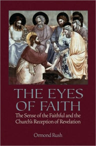 Title: The Eyes of Faith: The Sense of the Faithful and the Church's Reception of Revelation, Author: Ormond Rush