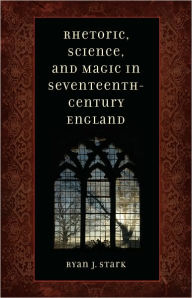 Title: Rhetoric, Science, and Magic in Seventeenth-Century England, Author: Ryan J. Stark