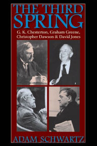 Title: The third spring: G.K. Chesterton, Graham Greene, Christopher Dawson, and David Jones, Author: Adam Schwartz