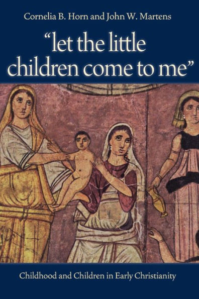 Let the Little Children Come to Me: Childhood and Children in Early Christianity