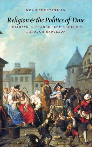 Religion and the Politics of Time: Holidays in France from Louis XIV through Napoleon