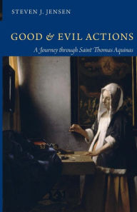 Title: Good and Evil Actions: A Journey through Saint Thomas Aquinas, Author: Steven J. Jensen