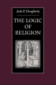 Title: The Logic of Religion, Author: Jude P. Dougherty