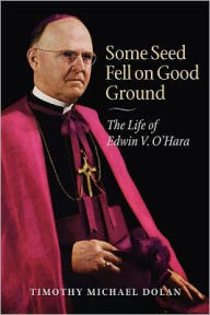 Title: Some Seed Fell on Good Ground: The Life of Edwin V. O'Hara (with a new preface), Author: Timothy Michael Dolan