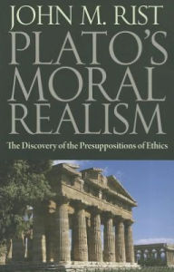 Title: Plato's Moral Realism: The Discovery of the Presuppositions of Ethics, Author: John M. Rist