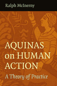 Title: Aquinas on Human Action: A Theory of Practice, Author: Ralph McInerny McInerny