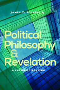 Title: Political Philosophy and Revelation: A Catholic Reading, Author: James V. Schall SJ