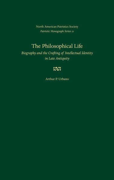 The Philosophical Life: Biography and the Crafting of Intellectual Identity in Late Antiquity