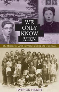 Title: We Only Know Men: The Rescue of Jews in France during the Holocaust, Author: Patrick Henry