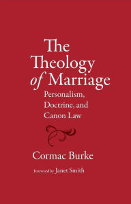 Title: The Theology of Marriage: Personalism, Doctrine and Canon Law, Author: Burke Cormac