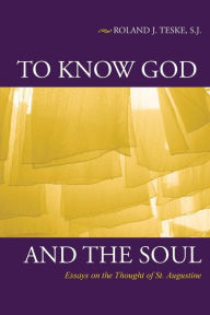 Title: To Know God and the Soul: Essays on the Thought of St. Augustine, Author: Roland J Teske SJ