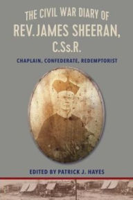 Title: The Civil War Diary of Rev. James Sheeran, C.Ss.R.: Confederate Chaplain and Redemptorist, Author: Patrick J Hayes