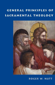 Title: General Principles of Sacramental Theology, Author: Roger W. Nutt