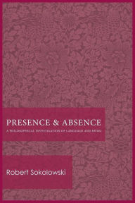 Title: Presence and Absence: A Philosophical Investigation of Language and Being, Author: Robert Sokolowski