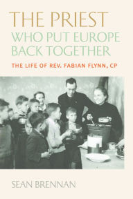 Title: The Priest Who Put Europe Back Together: The Life of Father Fabian Flynn, CP, Author: Sean Brennan