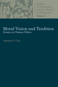 Title: Moral Vision and Tradition: Essays in Chinese Ethics, Author: Antonio S. Cua